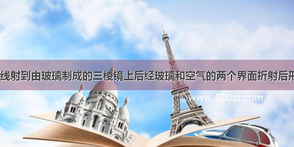 如图所示 光线射到由玻璃制成的三棱镜上后经玻璃和空气的两个界面折射后形成的光路图