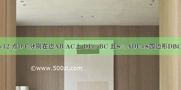 如图 △ABC中 BC=12 点D E分别在边AB AC上 DE∥BC 且S△ADE=S四边形DBCE 则DE=________．