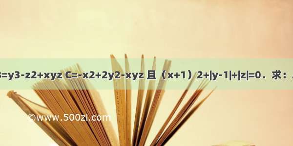 已知A=2x3-xyz B=y3-z2+xyz C=-x2+2y2-xyz 且（x+1）2+|y-1|+|z|=0．求：A-（2B-3C）的值．