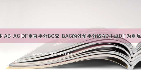 如图 △ABC中 AB＞AC DF垂直平分BC交△BAC的外角平分线AD于点D F为垂足 DE⊥AB?