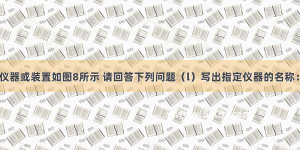 实验室部分仪器或装置如图8所示 请回答下列问题（l）写出指定仪器的名称：A______ B