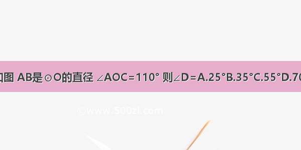 如图 AB是⊙O的直径 ∠AOC=110° 则∠D=A.25°B.35°C.55°D.70°