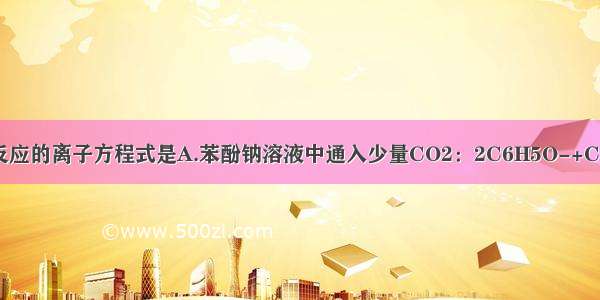 能正确表示下列反应的离子方程式是A.苯酚钠溶液中通入少量CO2：2C6H5O-+CO2+H2O→2C6H