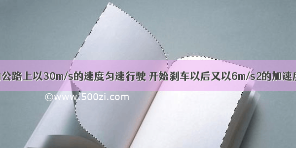 汽车在平直的公路上以30m/s的速度匀速行驶 开始刹车以后又以6m/s2的加速度做匀减速直