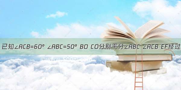 如图所示 已知∠ACB=60° ∠ABC=50° BO CO分别平分∠ABC ∠ACB EF经过点O且平