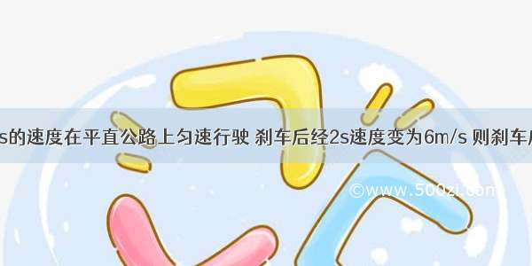 汽车以10m/s的速度在平直公路上匀速行驶 刹车后经2s速度变为6m/s 则刹车后前进9m所