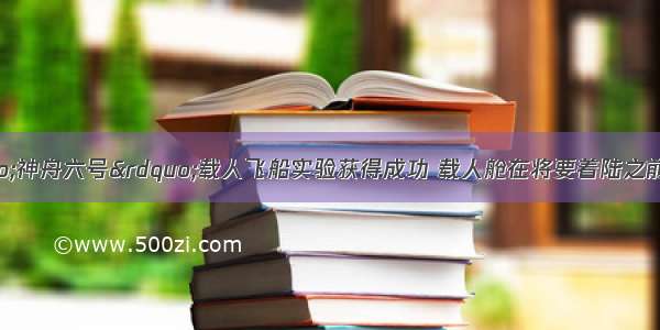 我国发射的“神舟六号”载人飞船实验获得成功 载人舱在将要着陆之前 由于空气阻力的