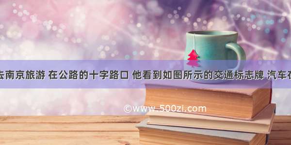 小明一家去南京旅游 在公路的十字路口 他看到如图所示的交通标志牌 汽车在遵守交通