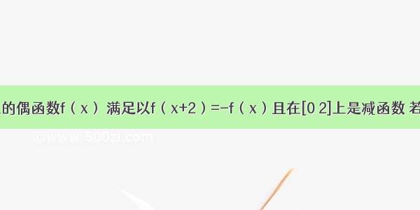 定义在R上的偶函数f（x） 满足以f（x+2）=-f（x）且在[0 2]上是减函数 若方程f（x