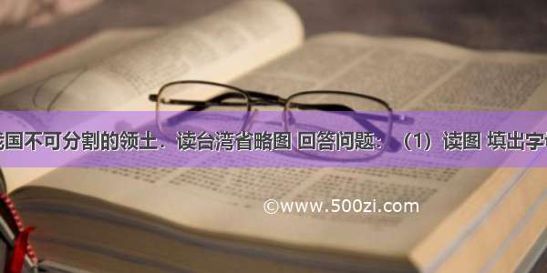 台湾省是我国不可分割的领土．读台湾省略图 回答问题：（1）读图 填出字母代表的海