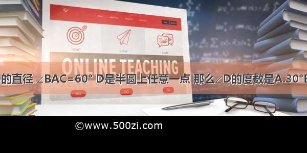 如图 AB是半圆O的直径 ∠BAC=60° D是半圆上任意一点 那么∠D的度数是A.30°B.45°C.60°D.90°