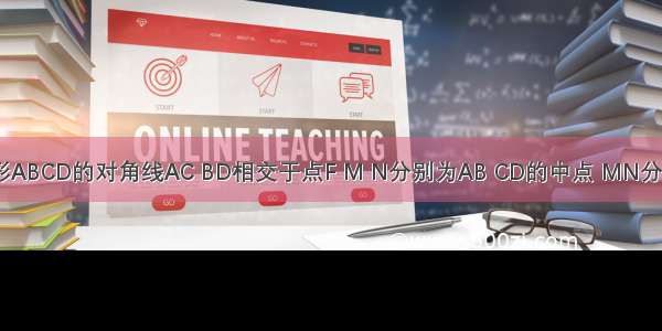 如图 四边形ABCD的对角线AC BD相交于点F M N分别为AB CD的中点 MN分别交BD AC