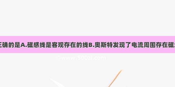 下列说法中正确的是A.磁感线是客观存在的线B.奥斯特发现了电流周围存在磁场C.磁场是人