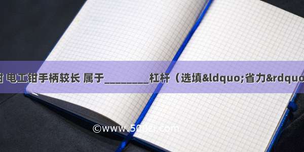 如图所示为常见的电工钳 电工钳手柄较长 属于________杠杆（选填“省力” “费力”