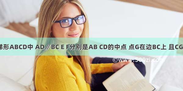 如图 已知梯形ABCD中 AD∥BC E F分别是AB CD的中点 点G在边BC上 且CG=（AD+BC