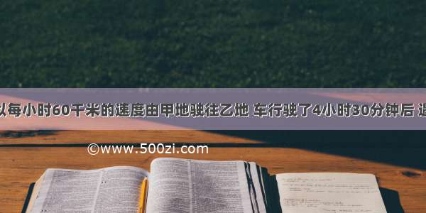 一辆汽车以每小时60千米的速度由甲地驶往乙地 车行驶了4小时30分钟后 遇雨路滑 平