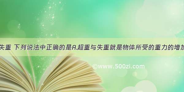 关于超重与失重 下列说法中正确的是A.超重与失重就是物体所受的重力的增加与减小B.超