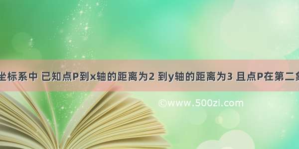 平面直角坐标系中 已知点P到x轴的距离为2 到y轴的距离为3 且点P在第二象限 则点P