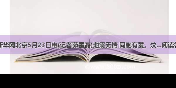 ①新华网北京5月23日电(记者茆雷磊)地震无情 同胞有爱。汶...阅读答案