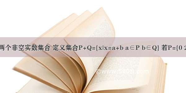 设P Q为两个非空实数集合 定义集合P+Q={x|x=a+b a∈P b∈Q} 若P={0 2 5} Q={1