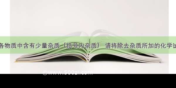 欲除去下列各物质中含有少量杂质（括号内杂质） 请将除去杂质所加的化学试剂的化学式