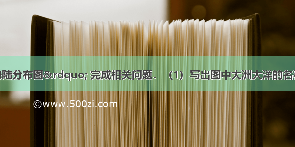 读&ldquo;世界海陆分布图&rdquo; 完成相关问题．（1）写出图中大洲大洋的名称：①______洋 ②_