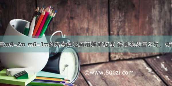 如图所示 质量mA=2m mB=3m的两物体之间用弹簧相连 弹簧的质量不计．A物体用线悬挂