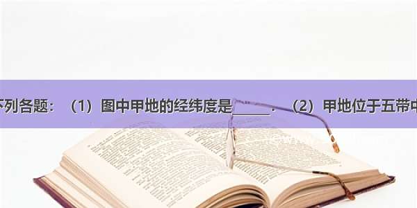 读图 回答下列各题：（1）图中甲地的经纬度是______．（2）甲地位于五带中的______带