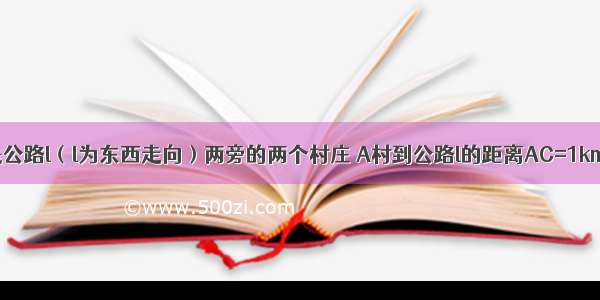 如图 A B是公路l（l为东西走向）两旁的两个村庄 A村到公路l的距离AC=1km B村到公