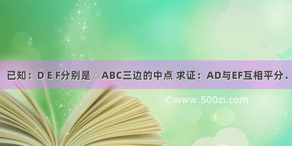 已知：D E F分别是△ABC三边的中点 求证：AD与EF互相平分．