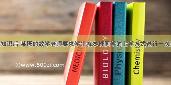 学习了统计知识后 某班的数学老师要求学生就本班同学的上学方式进行一次调查统计 下