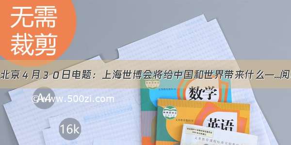 新华社北京４月３０日电题：上海世博会将给中国和世界带来什么—...阅读答案