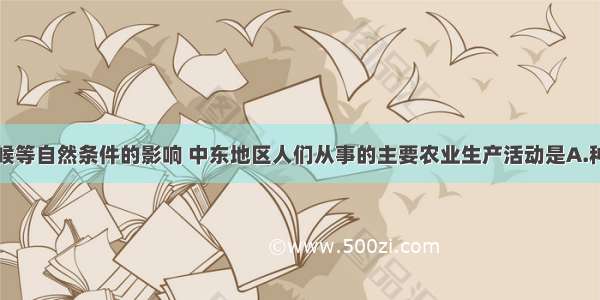 受地形和气候等自然条件的影响 中东地区人们从事的主要农业生产活动是A.种植业B.渔业