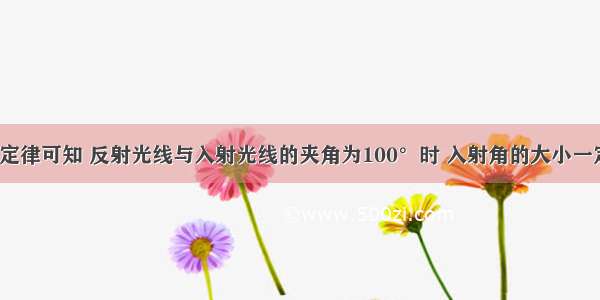 根据光的反射定律可知 反射光线与入射光线的夹角为100°时 入射角的大小一定是________．