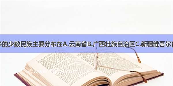 我国人口最多的少数民族主要分布在A.云南省B.广西壮族自治区C.新疆维吾尔自治区D.内蒙