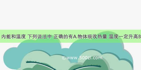 关于热量 内能和温度 下列说法中 正确的有A.物体吸收热量 温度一定升高B.物体内能