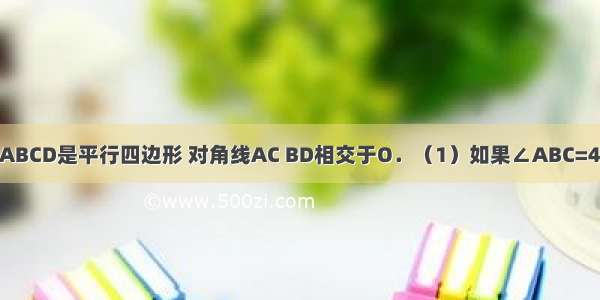 如图 四边形ABCD是平行四边形 对角线AC BD相交于O．（1）如果∠ABC=40° 求∠ADC