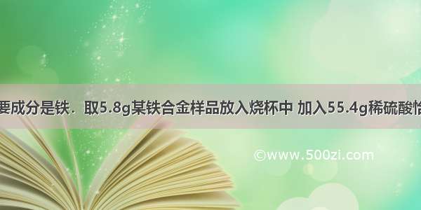 铁合金的主要成分是铁．取5.8g某铁合金样品放入烧杯中 加入55.4g稀硫酸恰好完全反应