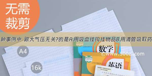 图所示的各种事例中 跟大气压无关?的是A.用吸盘挂钩挂物品B.用滴管吸取药液C.打气筒