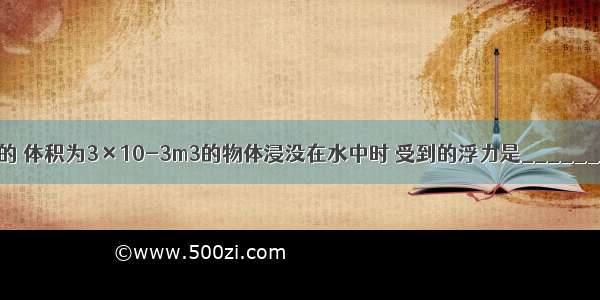 将一质量2kg的 体积为3×10-3m3的物体浸没在水中时 受到的浮力是________N．松手后