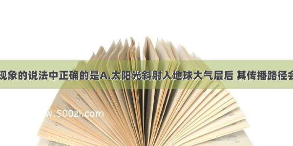 下列关于光现象的说法中正确的是A.太阳光斜射入地球大气层后 其传播路径会发生弯曲B.