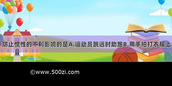 下列实例属于防止惯性的不利影响的是A.运动员跳远时助跑B.用手拍打衣服上的灰尘C.锤头