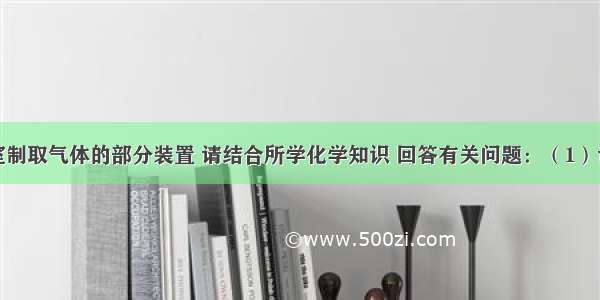 现有实验室制取气体的部分装置 请结合所学化学知识 回答有关问题：（1）请写出图中