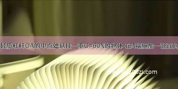 如图所示 在轻质杠杆OA的中点处悬挂一重G=60N的物体 在A端施加一竖直向上的力F 杠