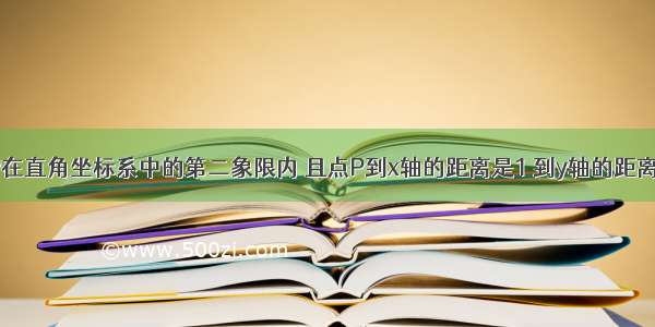 已知：点P在直角坐标系中的第二象限内 且点P到x轴的距离是1 到y轴的距离是2 则点P