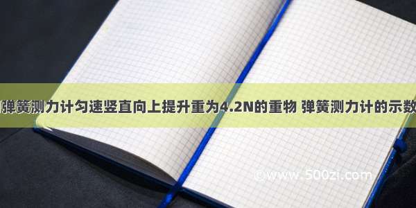 如图所示 用弹簧测力计匀速竖直向上提升重为4.2N的重物 弹簧测力计的示数为________