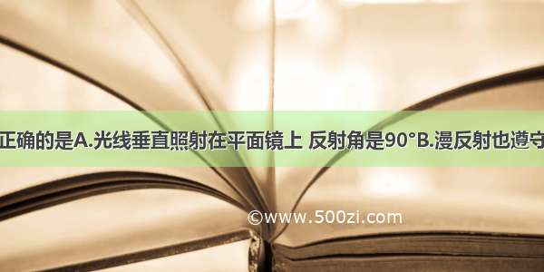 下列说法中正确的是A.光线垂直照射在平面镜上 反射角是90°B.漫反射也遵守光的反射定