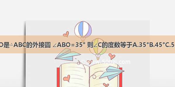 如图 ⊙O是△ABC的外接圆 ∠ABO=35° 则∠C的度数等于A.35°B.45°C.55°D.65°