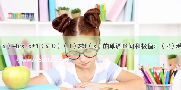 已知函数f（x）=lnx-x+1（x＞0）（1）求f（x）的单调区间和极值；（2）若a＞1 函数g