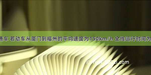 福厦高铁通车 若动车从厦门到福州的平均速度为150km/h 全线运行时间为1h48min